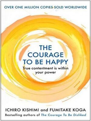 The Courage to Be Happy (The Courage to Be Disliked Book 2) شجاعت شاد بودن (بدون حذفیات)