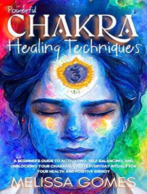 Chakra Healing Techniques: A Beginner'S Guide To Activating, Self-Balancing, And Unblocking Your 7 Chakras. Everyday Crystals And Meditation Rituals For Health And Positive Energy (بدون حذفیات)