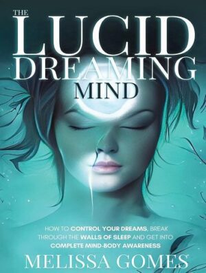 The Lucid Dreaming Mind: How To Control Your Dreams, Break Through The Walls Of Sleep And Get Into Complete Mind-Body Awareness (بدون حذفیات)
