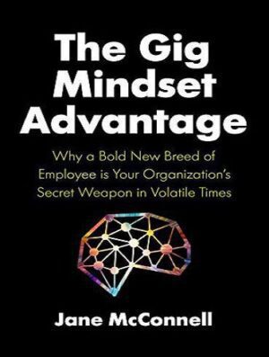 The Gig Mindset Advantage: Why a Bold New Breed of Employee is Your Organization’s Secret Weapon in Volatile Times (بدون حذفیات)