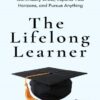 The Lifelong Learner: How to Develop Yourself, Continually Grow, Expand Your Horizons, and Pursue Anything (بدون حذفیات)