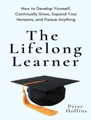 The Lifelong Learner: How to Develop Yourself, Continually Grow, Expand Your Horizons, and Pursue Anything (بدون حذفیات)