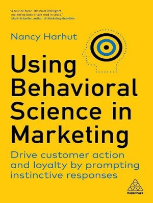 Using Behavioral Science in Marketing: Drive Customer Action and Loyalty by Prompting Instinctive Responses (بدون حذفیات)