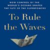 To Rule the Waves: How Control of the World's Oceans Shapes the Fate of the Superpowers (بدون حذفیات)