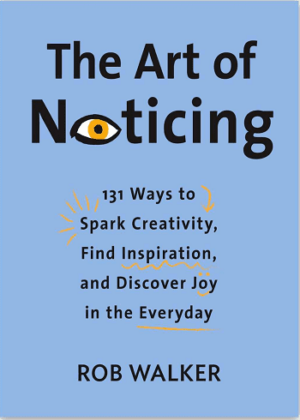 The Art of Noticing: 131 Ways to Spark Creativity Find Inspiration and Discover Joy in the Everyday