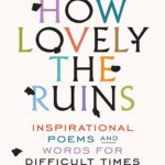 کتاب How Lovely the Ruins: Inspirational Poems and Words for Difficult Times