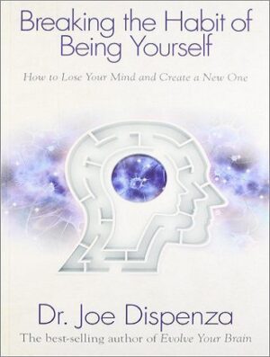 کتاب Breaking the Habit of Being Yourself: How to Lose Your Mind and Create a New One (بدون حذفیات)