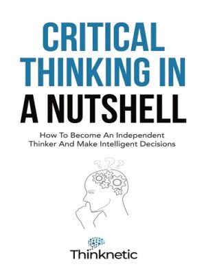 کتاب Critical Thinking In A Nutshell: How To Become An Independent Thinker And Make Intelligent Decisions (Critical Thinking & Logic Mastery Book 1) (بدون سانسور)