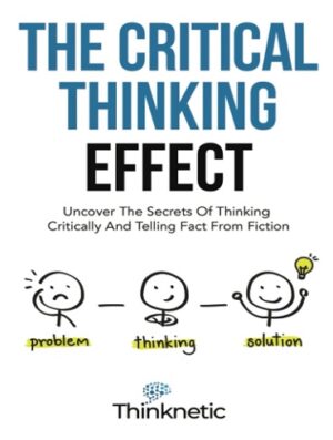 کتاب The Critical Thinking Effect: Uncover The Secrets Of Thinking Critically And Telling Fact From Fiction (Critical Thinking & Logic Mastery Book 2) (بدون سانسور)