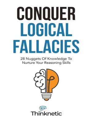 کتاب Conquer Logical Fallacies: 28 Nuggets Of Knowledge To Nurture Your Reasoning Skills (Critical Thinking & Logic Mastery Book 3) (بدون سانسور)