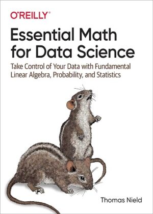 کتاب Essential Math for Data Science: Take Control of Your Data with Fundamental Linear Algebra, Probability, and Statistics, First Edition
