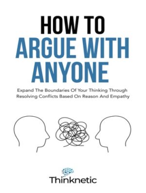 کتاب How To Argue With Anyone: Expand The Boundaries Of Your Thinking Through Resolving Conflicts Based On Reason And Empathy (Critical Thinking & Logic Mastery Book 6) (بدون سانسور)