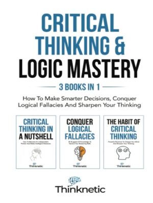 کتاب Critical Thinking & Logic Mastery - 3 Books In 1: How To Make Smarter Decisions, Conquer Logical Fallacies And Sharpen Your Thinking (Critical Thinking & Logic Mastery Book 7) (بدون سانسور)