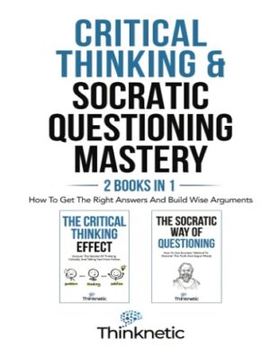کتاب Critical Thinking & Socratic Questioning Mastery - 2 Books In 1: How To Get The Right Answers And Build Wise Arguments (Critical Thinking & Logic Mastery Book 8) (بدون سانسور)