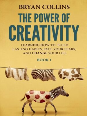 کتاب The Power of Creativity (Book 1): Learning How to Build Lasting Habits, Face Your Fears and Change Your Life (بدون سانسور)