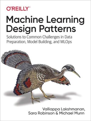 کتاب Machine Learning Design Patterns: Solutions to Common Challenges in Data Preparation, Model Building, and MLOps (بدون سانسور)