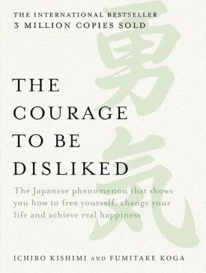 کتاب The Courage to be Disliked: The Japanese phenomenon that shows you how to free yourself, change your life and achieve real happiness (بدون سانسور)