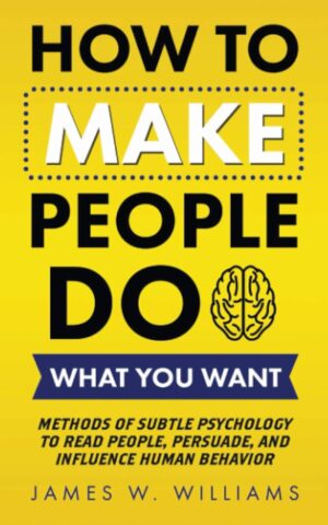 کتاب How to Make People Do What You Want: Methods of Subtle Psychology to Read People, Persuade, and Influence Human Behavior (Communication Skills Training Book 8) (بدون سانسور)