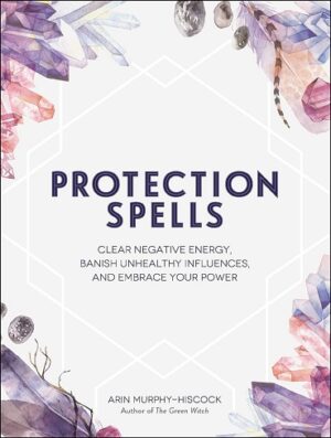 کتاب Protection Spells: Clear Negative Energy, Banish Unhealthy Influences, and Embrace Your Power (Spells & Magick Series Book 1) (بدون سانسور)