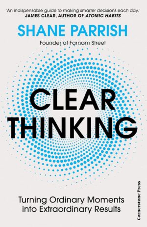 Clear Thinking: Turning Ordinary Moments into Extraordinary Results (متن کامل)