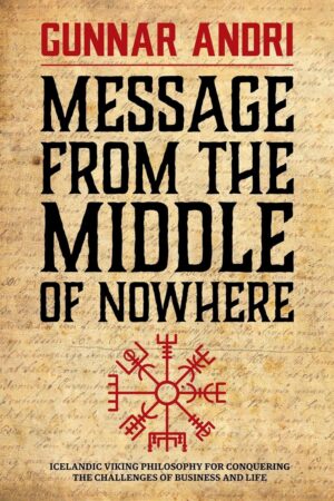 Message From The Middle Of Nowhere: Icelandic Viking philosophy for Conquering the challenges of Business and life (متن کامل)