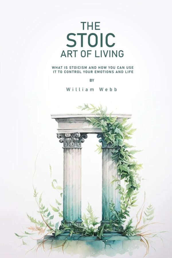 The Stoic Art of Living: What Is Stoicism and How You Can Use It To Control Your Emotions And Life (متن کامل)