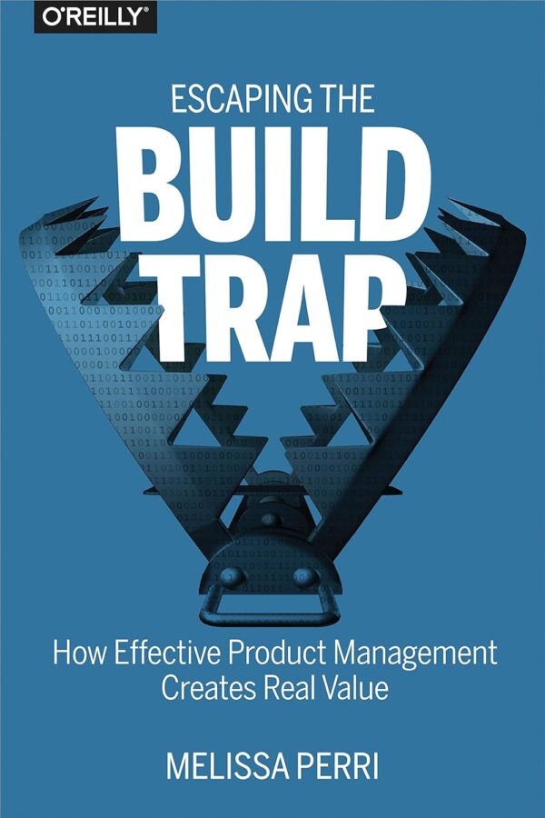 Escaping the Build Trap: How Effective Product Management Creates Real Value (متن کامل)