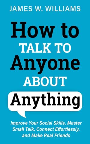 How to Talk to Anyone About Anything: Improve Your Social Skills, Master Small Talk, Connect Effortlessly, and Make Real Friends (Communication Skills Training Book 1) (متن کامل)