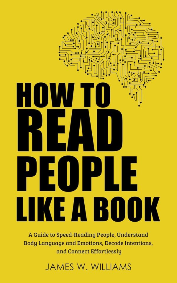 How to Read People Like a Book: A Guide to Speed-Reading People, Understand Body Language and Emotions, Decode Intentions, and Connect Effortlessly (Communication Skills Training Book 3) (متن کامل)