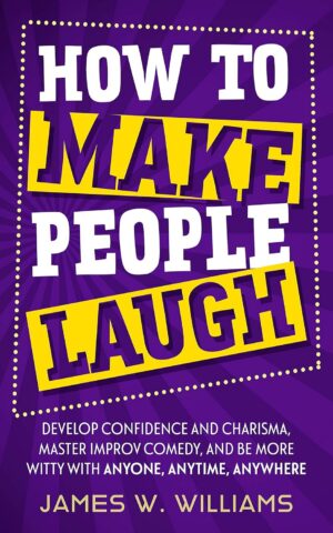 How to Make People Laugh: Develop Confidence and Charisma, Master Improv Comedy, and Be More Witty with Anyone, Anytime, Anywhere (Communication Skills Training Book 6) (متن کامل)