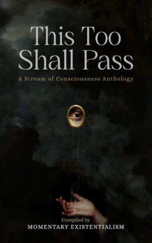 This Too Shall Pass: A Stream of Consciousness Anthology (متن کامل)