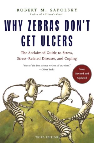 Why Zebras Don't Get Ulcers: The Acclaimed Guide to Stress, Stress-Related Diseases, and Coping, 3rd Edition